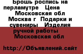  Брошь роспись на перламутре › Цена ­ 1 400 - Московская обл., Москва г. Подарки и сувениры » Изделия ручной работы   . Московская обл.
